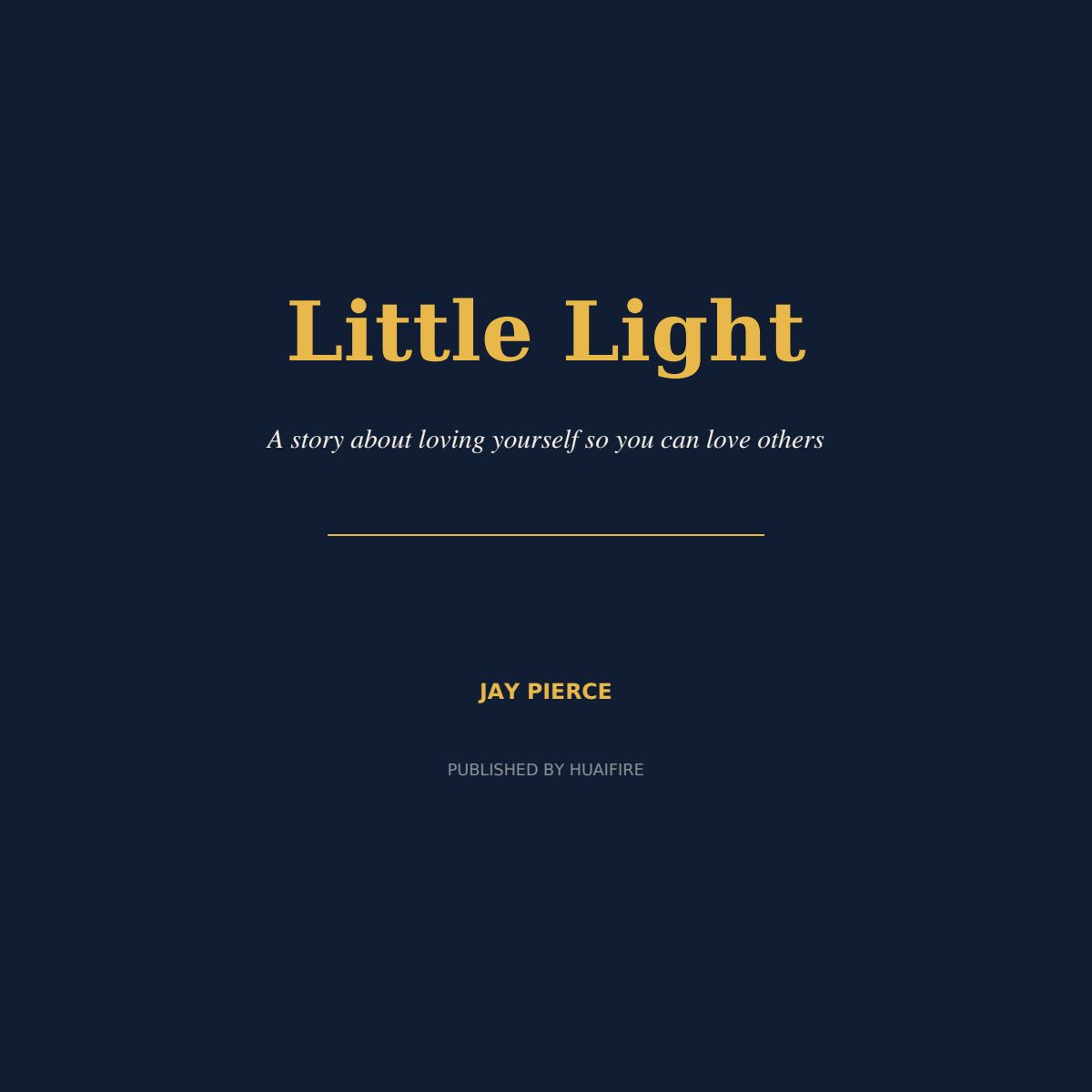 Little Light A story about loving yourself so you can love others JAY PIERCE PUBLISHED BY HUAIFIRE
