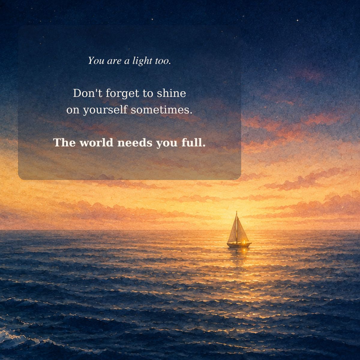 You are a light too. Don't forget to shine on yourself sometimes. The world needs you full.